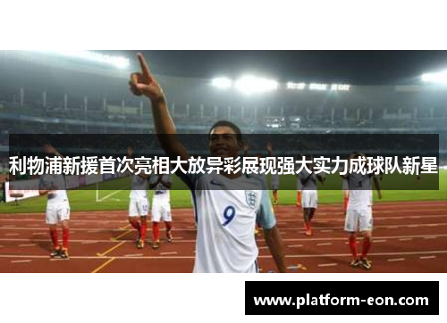 利物浦新援首次亮相大放异彩展现强大实力成球队新星
