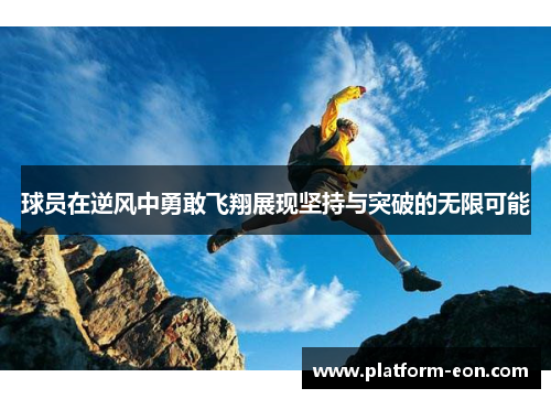 球员在逆风中勇敢飞翔展现坚持与突破的无限可能
