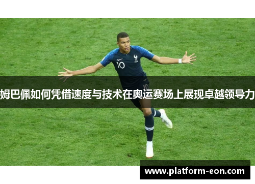 姆巴佩如何凭借速度与技术在奥运赛场上展现卓越领导力