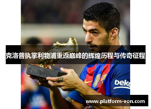 克洛普执掌利物浦重返巅峰的辉煌历程与传奇征程
