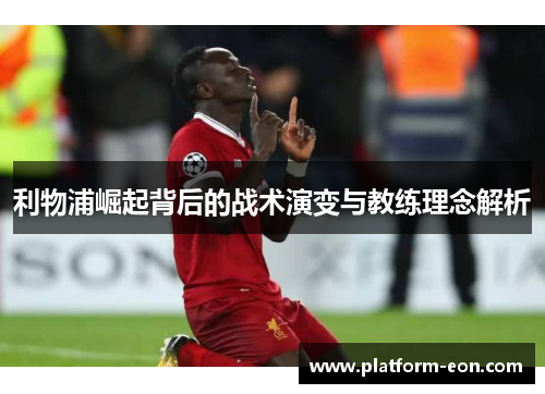利物浦崛起背后的战术演变与教练理念解析