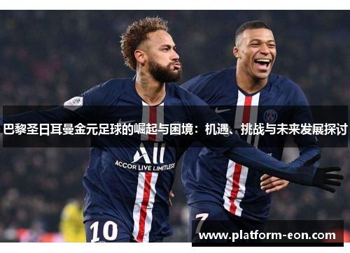巴黎圣日耳曼金元足球的崛起与困境：机遇、挑战与未来发展探讨