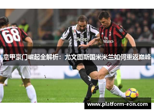 意甲豪门崛起全解析：尤文图斯国米米兰如何重返巅峰