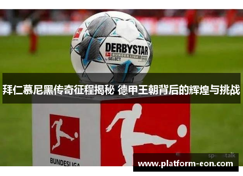 拜仁慕尼黑传奇征程揭秘 德甲王朝背后的辉煌与挑战