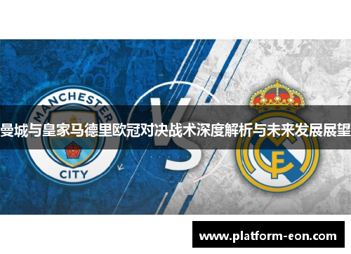 曼城与皇家马德里欧冠对决战术深度解析与未来发展展望