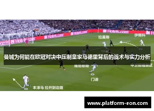 曼城为何能在欧冠对决中压制皇家马德里背后的战术与实力分析