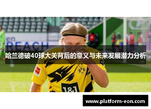 哈兰德破40球大关背后的意义与未来发展潜力分析