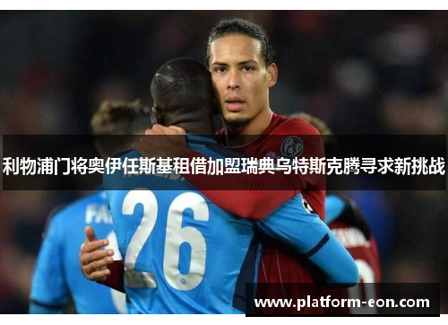 利物浦门将奥伊任斯基租借加盟瑞典乌特斯克腾寻求新挑战