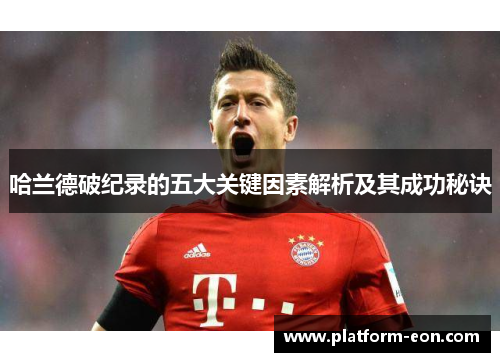 哈兰德破纪录的五大关键因素解析及其成功秘诀