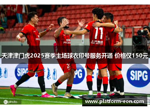 天津津门虎2025赛季主场球衣印号服务开通 价格仅150元
