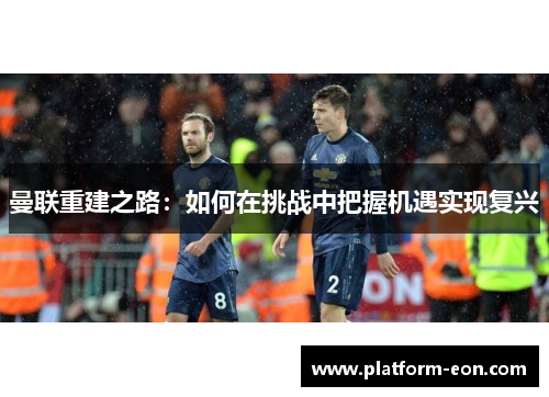 曼联重建之路：如何在挑战中把握机遇实现复兴