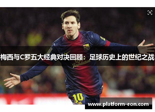 梅西与C罗五大经典对决回顾：足球历史上的世纪之战