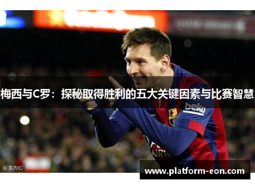 梅西与C罗：探秘取得胜利的五大关键因素与比赛智慧