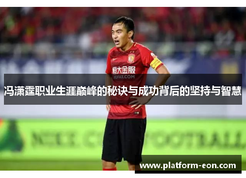 冯潇霆职业生涯巅峰的秘诀与成功背后的坚持与智慧