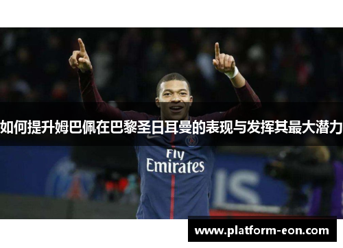 如何提升姆巴佩在巴黎圣日耳曼的表现与发挥其最大潜力