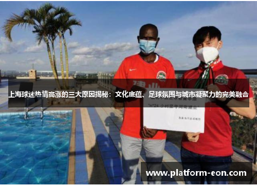 上海球迷热情高涨的三大原因揭秘：文化底蕴、足球氛围与城市凝聚力的完美融合