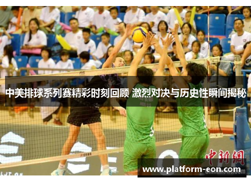 中美排球系列赛精彩时刻回顾 激烈对决与历史性瞬间揭秘