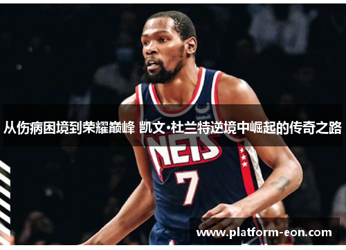 从伤病困境到荣耀巅峰 凯文·杜兰特逆境中崛起的传奇之路
