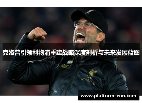 克洛普引领利物浦重建战略深度剖析与未来发展蓝图