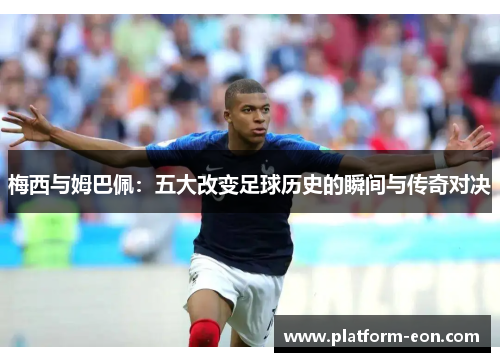 梅西与姆巴佩：五大改变足球历史的瞬间与传奇对决