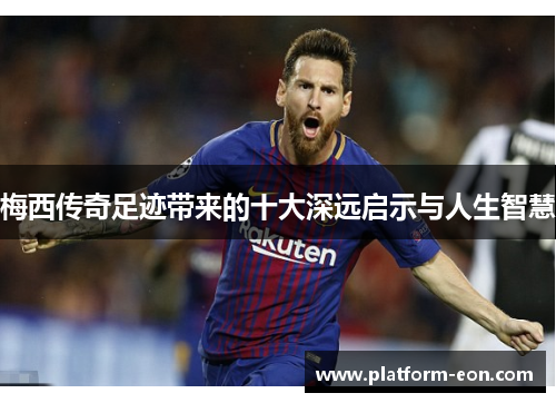 梅西传奇足迹带来的十大深远启示与人生智慧