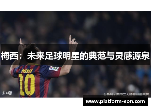 梅西：未来足球明星的典范与灵感源泉