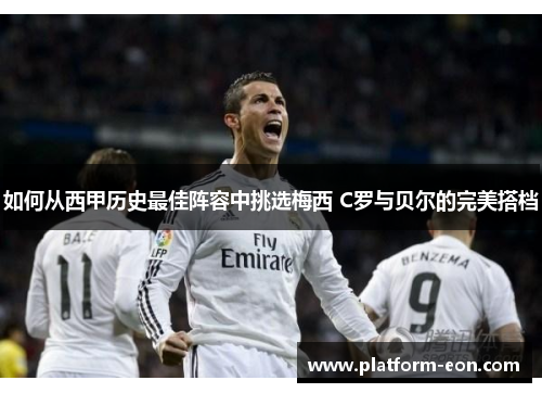 如何从西甲历史最佳阵容中挑选梅西 C罗与贝尔的完美搭档