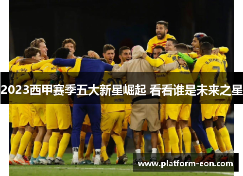 2023西甲赛季五大新星崛起 看看谁是未来之星