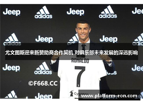 尤文图斯迎来新赞助商合作契机 对俱乐部未来发展的深远影响