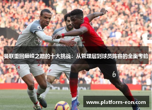 曼联重回巅峰之路的十大挑战：从管理层到球员阵容的全面考验