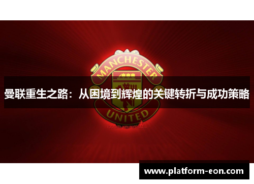 曼联重生之路：从困境到辉煌的关键转折与成功策略