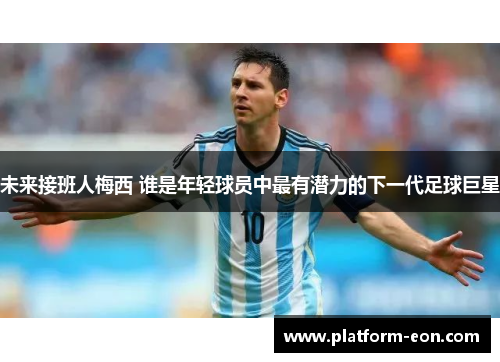 未来接班人梅西 谁是年轻球员中最有潜力的下一代足球巨星