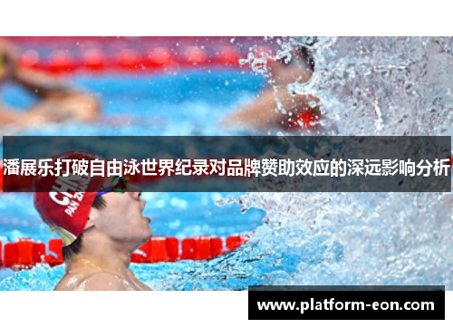 潘展乐打破自由泳世界纪录对品牌赞助效应的深远影响分析