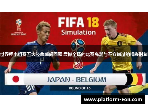 世界杯小组赛五大经典瞬间回顾 震撼全场的比赛高潮与不容错过的精彩时刻