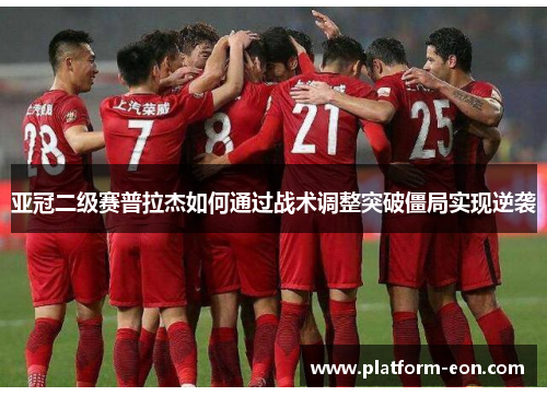亚冠二级赛普拉杰如何通过战术调整突破僵局实现逆袭