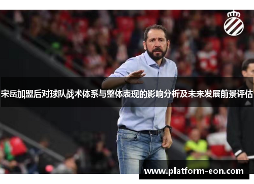宋岳加盟后对球队战术体系与整体表现的影响分析及未来发展前景评估