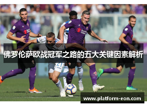 佛罗伦萨欧战冠军之路的五大关键因素解析