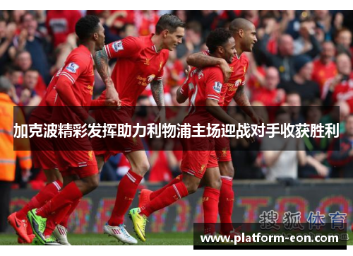 加克波精彩发挥助力利物浦主场迎战对手收获胜利