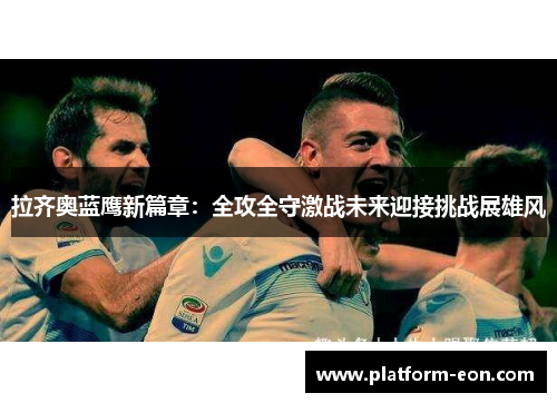 拉齐奥蓝鹰新篇章：全攻全守激战未来迎接挑战展雄风