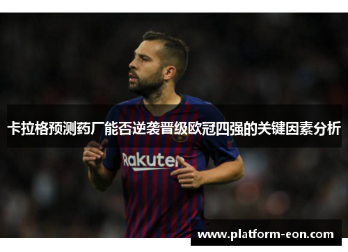 卡拉格预测药厂能否逆袭晋级欧冠四强的关键因素分析