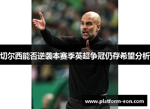 切尔西能否逆袭本赛季英超争冠仍存希望分析