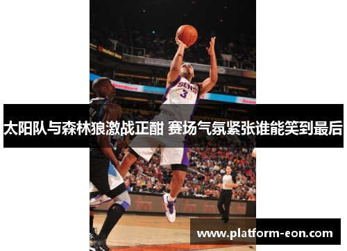 太阳队与森林狼激战正酣 赛场气氛紧张谁能笑到最后