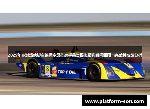 2025年亚洲场地脚车锦标赛最佳选手荣誉揭晓精彩瞬间回顾与突破性成绩分析