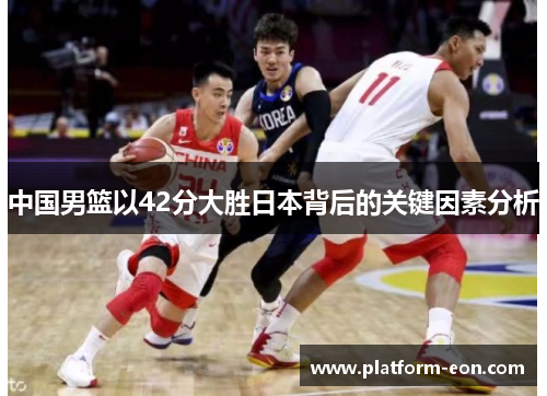 中国男篮以42分大胜日本背后的关键因素分析
