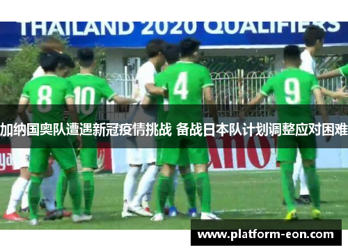 加纳国奥队遭遇新冠疫情挑战 备战日本队计划调整应对困难