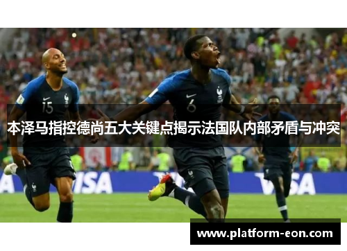 本泽马指控德尚五大关键点揭示法国队内部矛盾与冲突