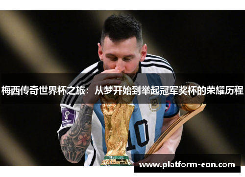 梅西传奇世界杯之旅：从梦开始到举起冠军奖杯的荣耀历程