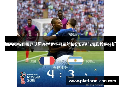 梅西领衔阿根廷队勇夺世界杯冠军的传奇历程与精彩数据分析