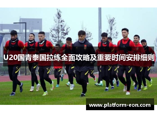 U20国青泰国拉练全面攻略及重要时间安排细则