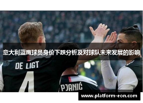 意大利蓝鹰球员身价下跌分析及对球队未来发展的影响